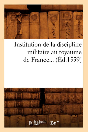 Institution De La Discipline Militaire Au Royaume De France (D.1559) (Histoire) (French Edition),New