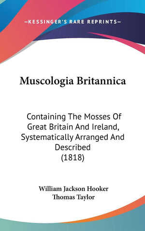 Muscologia Britannica: Containing the Mosses of Great Britain and Ireland, Systematically Arranged and Described,New