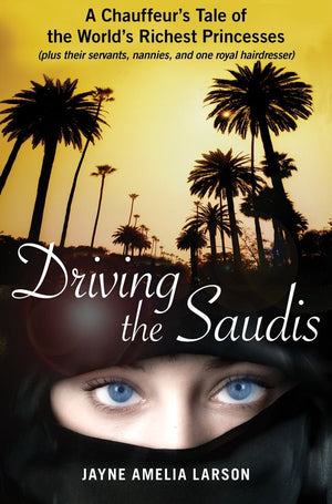 Driving the Saudis: A Chauffeur's Tale of the World's Richest Princesses (plus their servants, nannies, and one royal hairdresse,Used