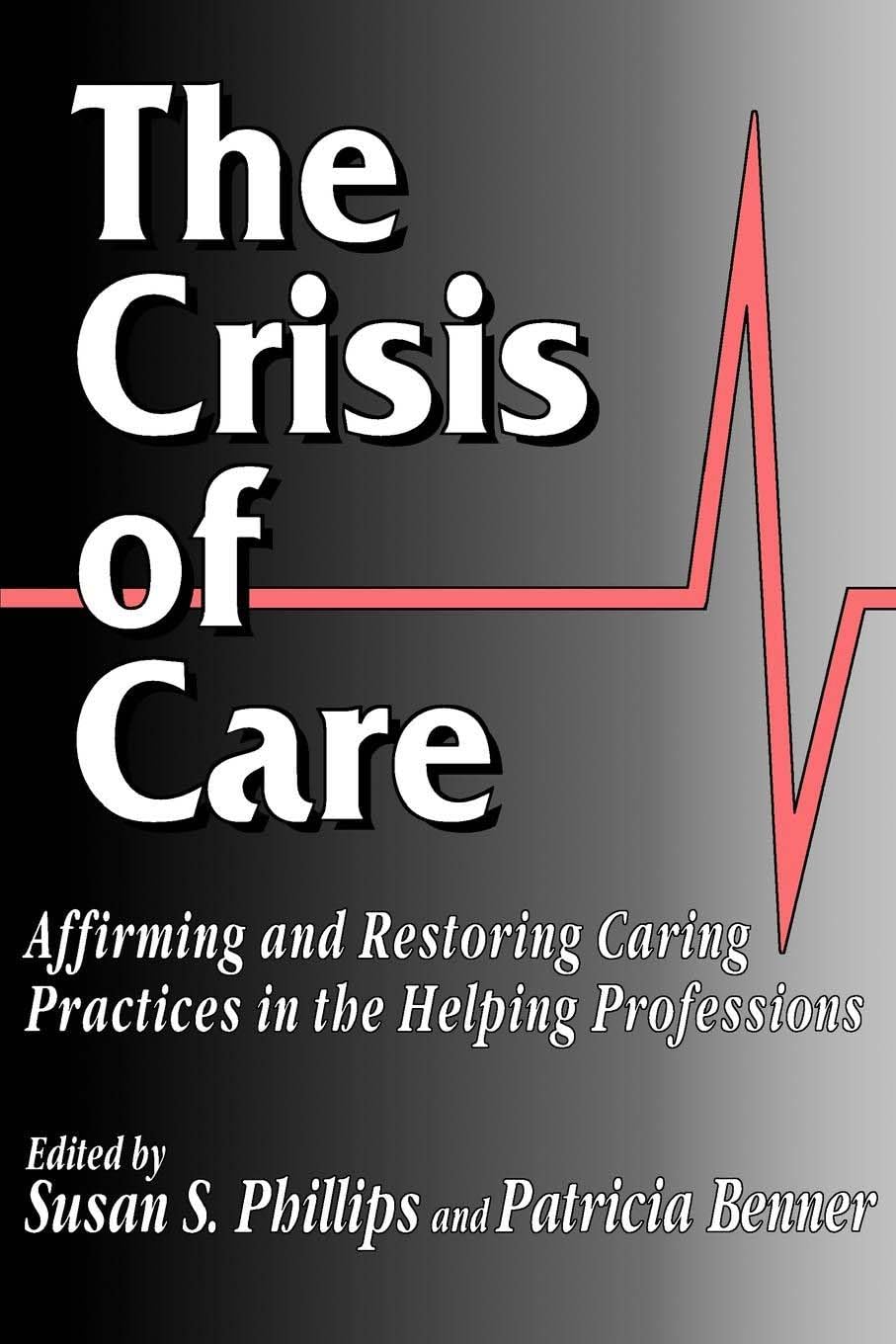 The Crisis of Care: Affirming and Restoring Caring Practices in the Helping Professions (Not In A Series),New