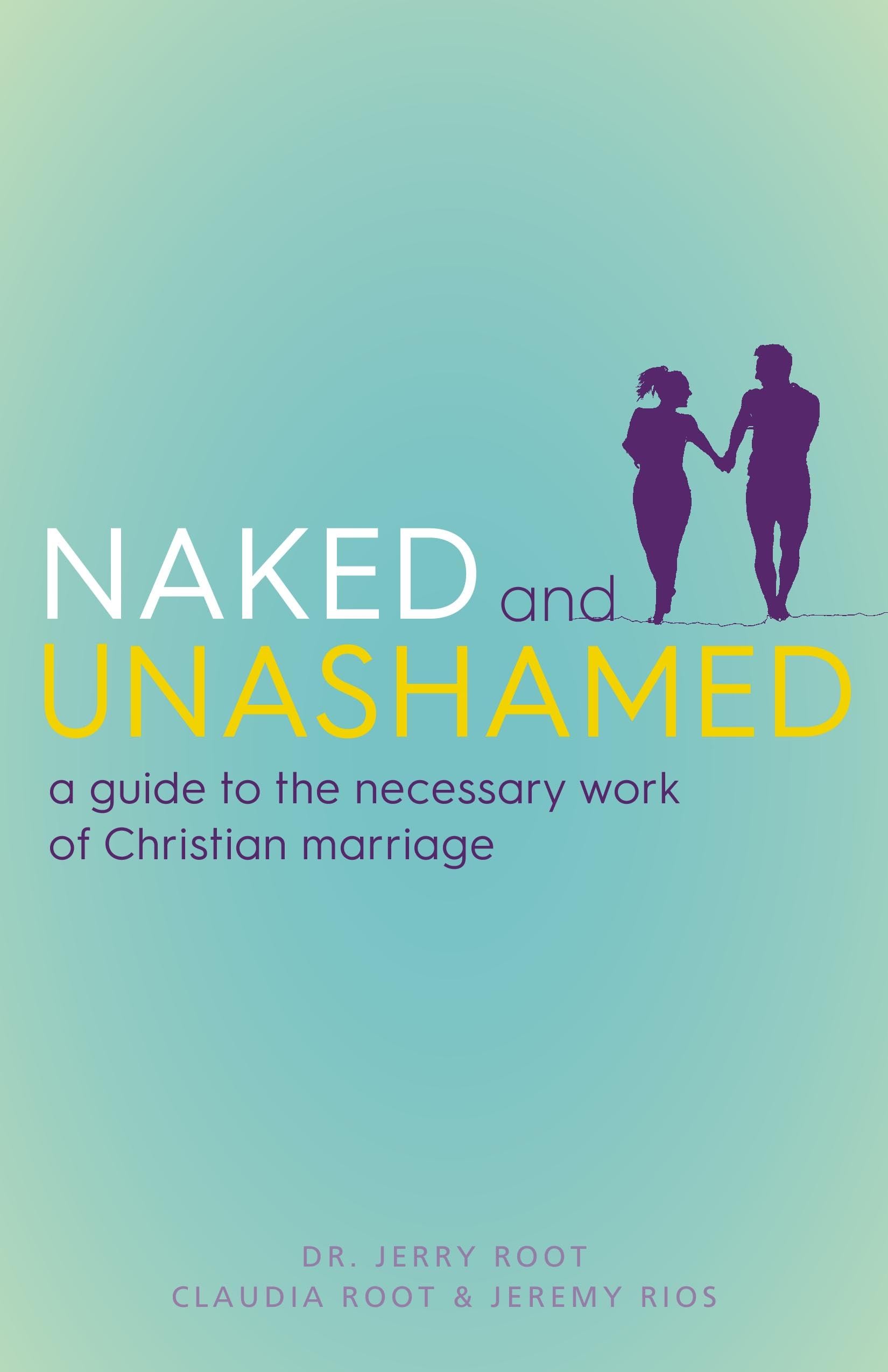 Naked And Unashamed: A Guide To The Necessary Work Of Christian Marriage