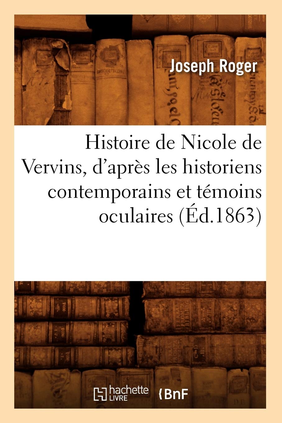 Histoire De Nicole De Vervins, D'Aprs Les Historiens Contemporains Et Tmoins Oculaires (D.1863) (French Edition),New