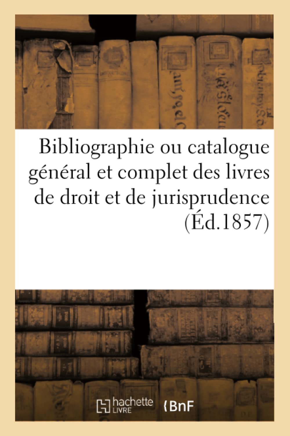 Bibliographie Ou Catalogue Gnral Et Complet Des Livres de Droit Et de Jurisprudence (d.1857) (Generalites) (French Edition,Used
