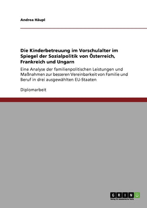 Die Kinderbetreuung Im Vorschulalter Im Spiegel Der Sozialpolitik Von Sterreich, Frankreich Und Ungarn: Eine Analyse Der Familie,Used