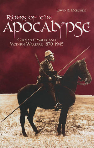 Riders Of The Apocalypse: German Cavalry And Modern Warfare, 18701945 (Association Of The United States Army)