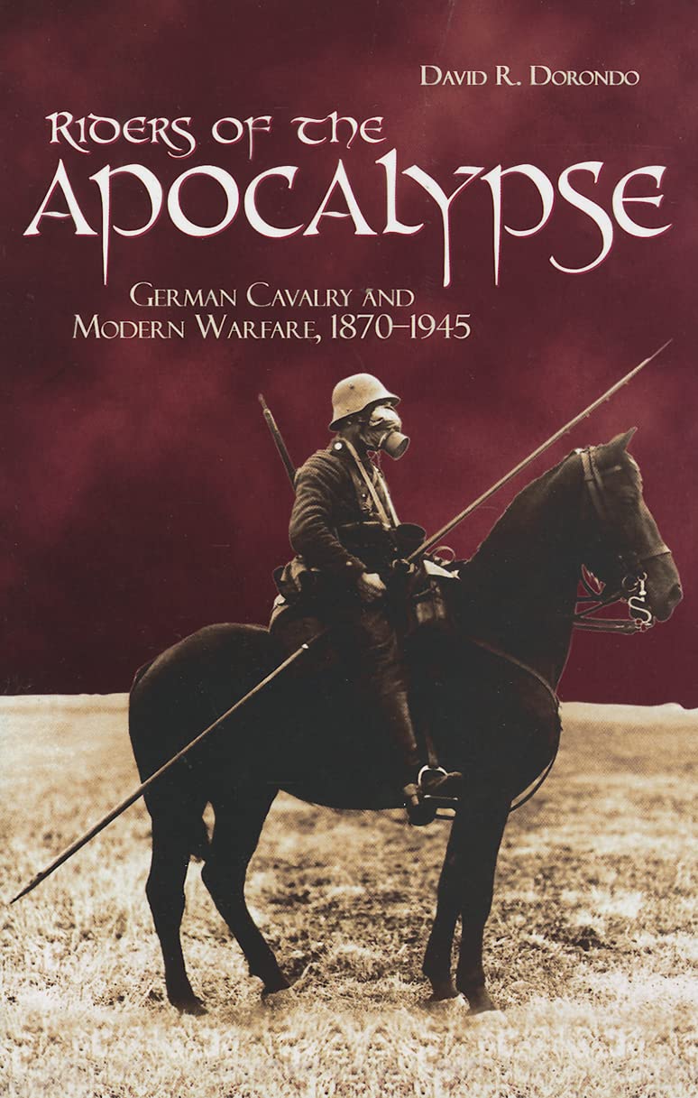 Riders Of The Apocalypse: German Cavalry And Modern Warfare, 18701945 (Association Of The United States Army)