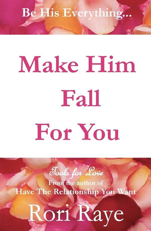 Make Him Fall For You: Tools For Love by Rori Raye,New