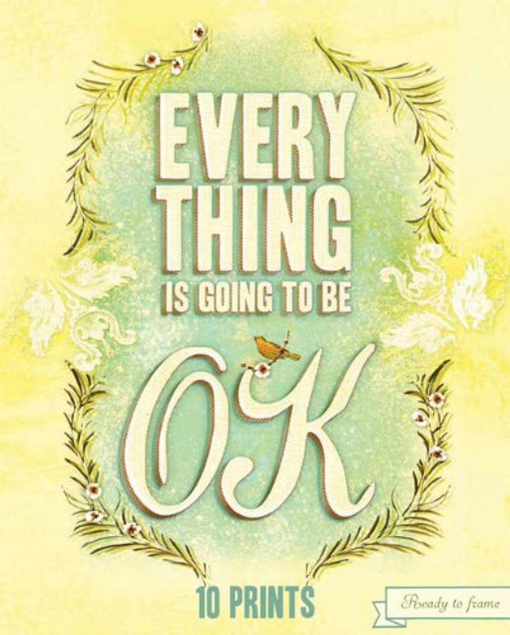 Everything Is Going To Be Ok: 10 Prints