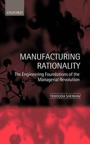 Manufacturing Rationality: The Engineering Foundations of the Managerial Revolution,New