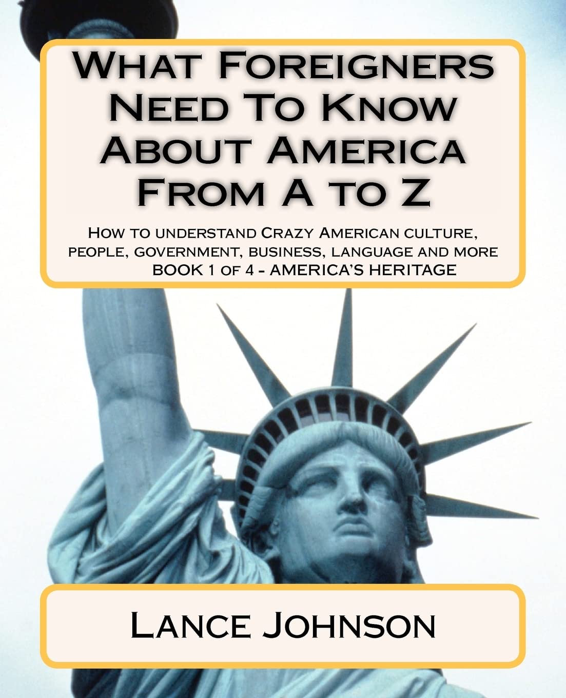 What Foreigners Need To Know About America From A To Z: How To Understand Crazy American Culture, People, Government, Business, ,Used