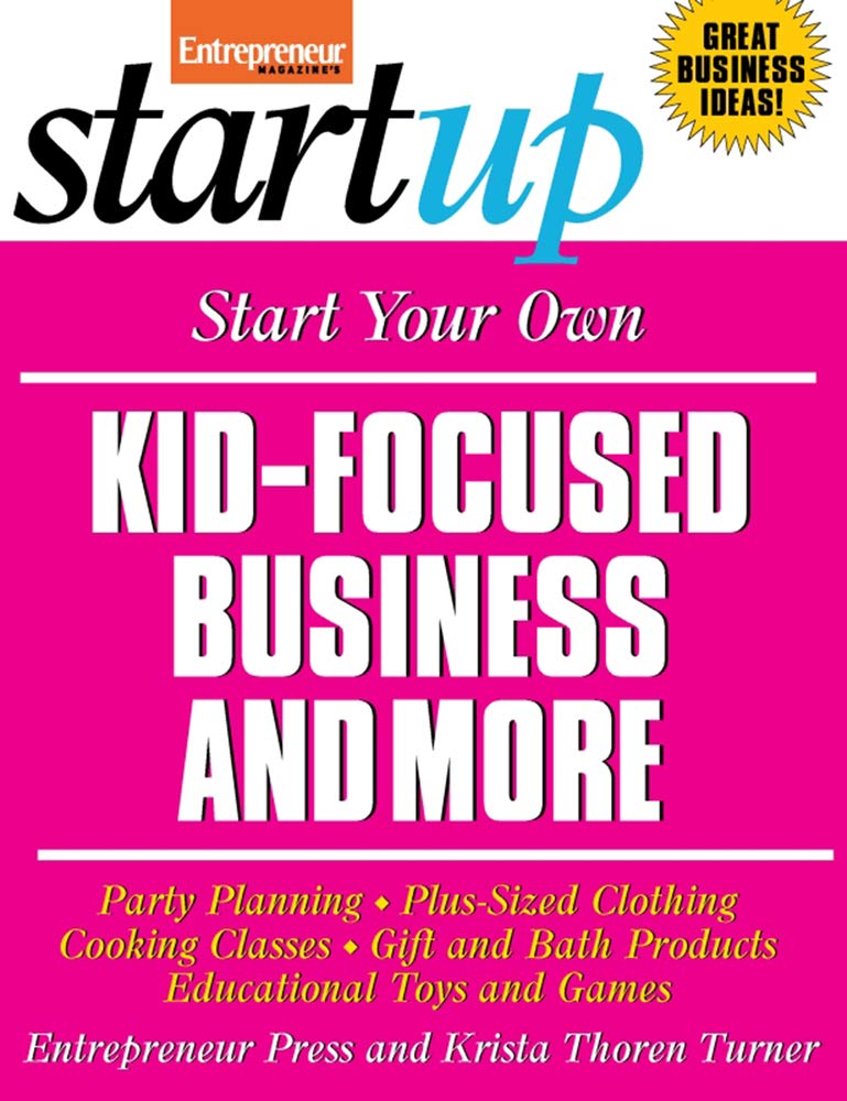 Start Your Own Kid Focused Business And More: Party Planning, Cooking Classes, Gift And Bath Products, Plussized Clothing, Educ