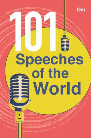 Speeches Of The World : 101 Speeches Of The World- The Best Minds Speak On Governance, Education, Spirituality, Activism, The Art And More, Across Time And Space