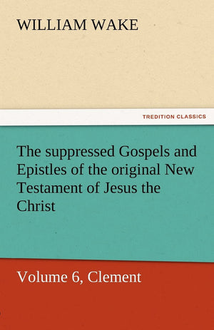 The Suppressed Gospels and Epistles of the Original New Testament of Jesus the Christ, Volume 6, Clement,Used