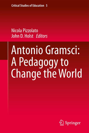Antonio Gramsci: A Pedagogy to Change the World (Critical Studies of Education, 5)