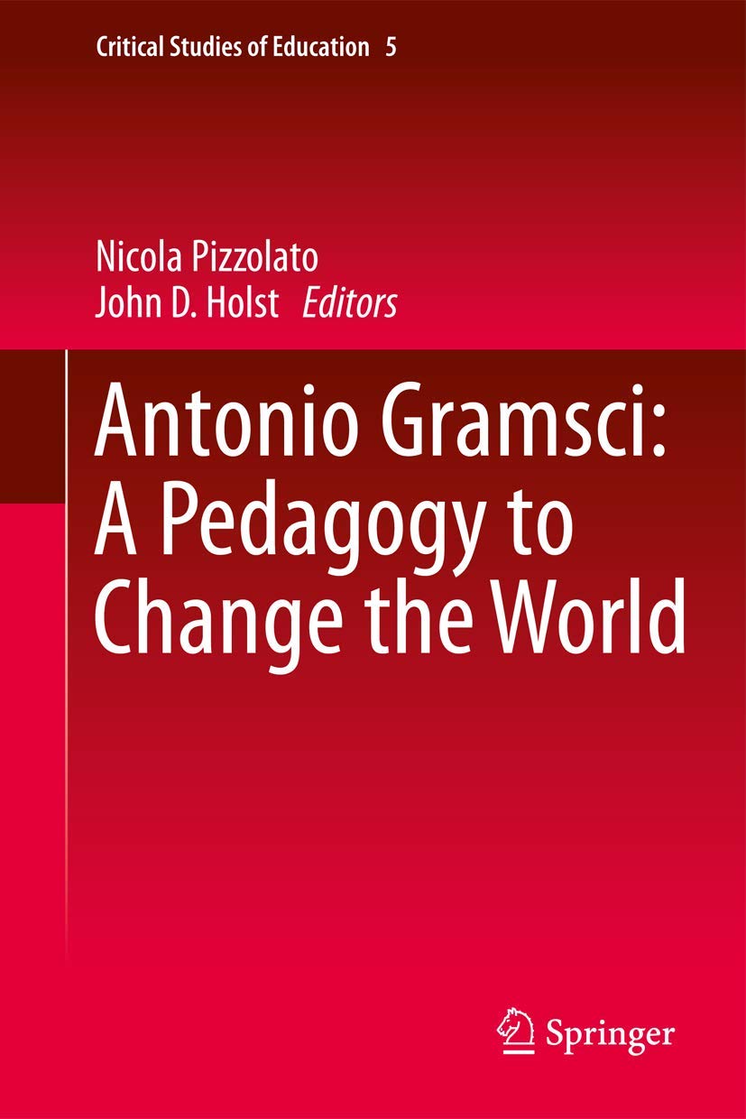 Antonio Gramsci: A Pedagogy to Change the World (Critical Studies of Education, 5)