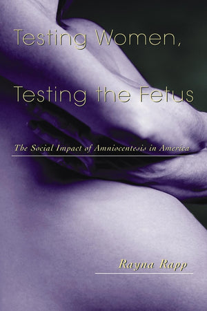 Testing Women, Testing The Fetus: The Social Impact Of Amniocentesis In America (The Anthropology Of Everyday Life),New