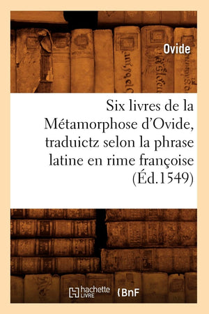 Six Livres De La Mtamorphose D'Ovide, Traduictz Selon La Phrase Latine En Rime Franoise (D.1549) (Litterature) (French Editi,New