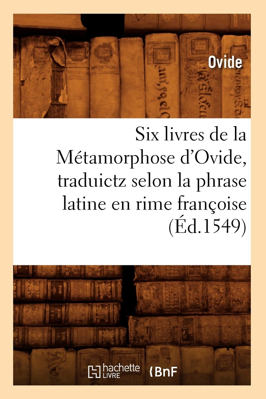 Six Livres De La Mtamorphose D'Ovide, Traduictz Selon La Phrase Latine En Rime Franoise (D.1549) (Litterature) (French Editi,New