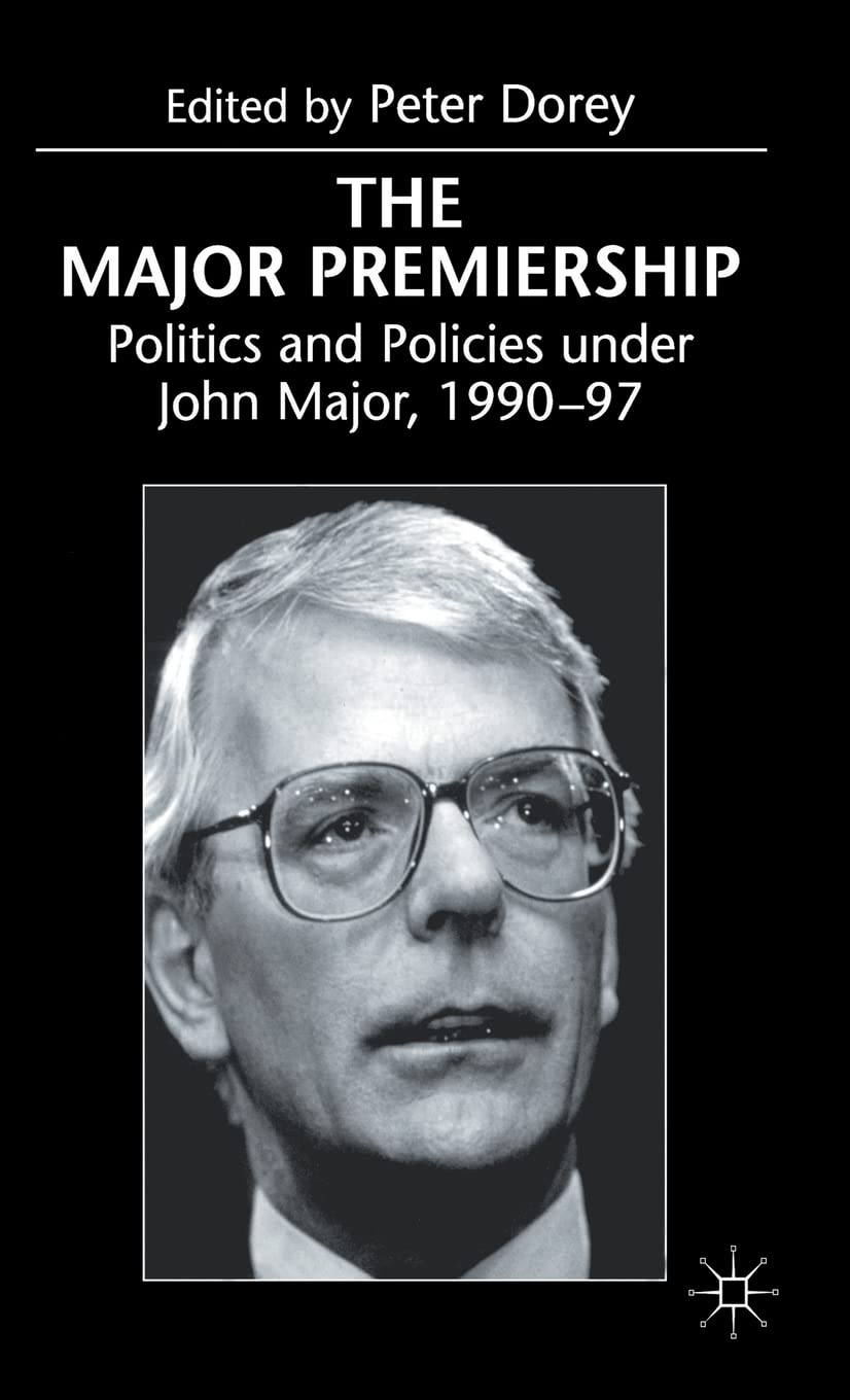 The Major Premiership: Politics and Policies under John Major, 199097,New