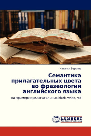 Semantika prilagatel'nykh tsveta vo frazeologii angliyskogo yazyka: na primere prilagatel'nykh black, white, red (Russian Editio,Used