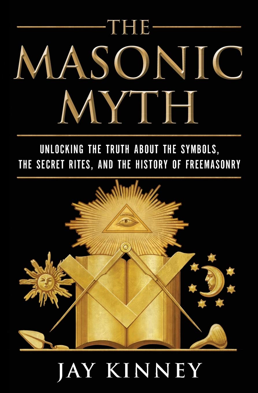 The Masonic Myth: Unlocking the Truth About the Symbols, the Secret Rites, and the History of Freemasonry,New