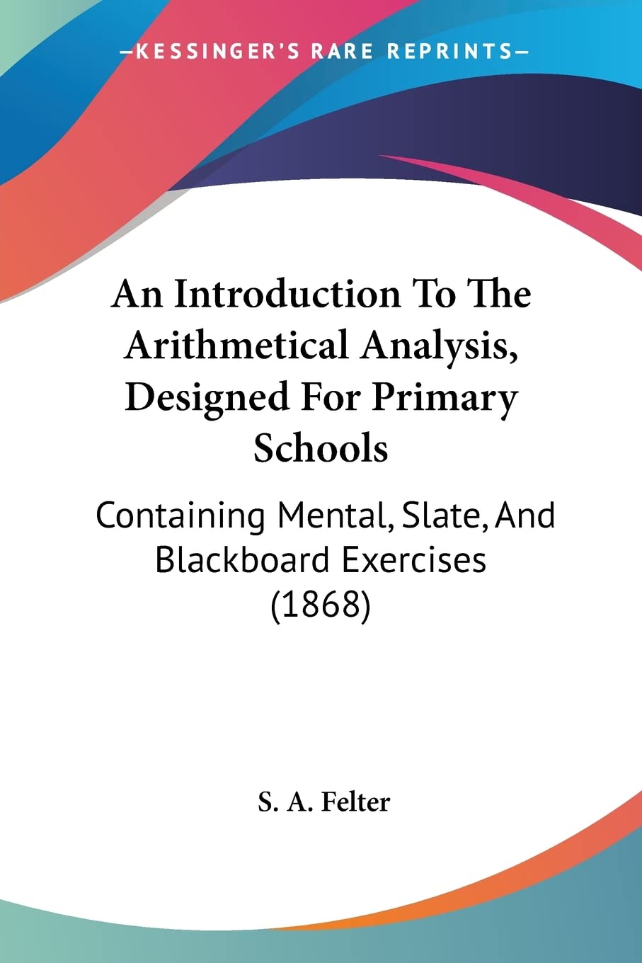 An Introduction To The Arithmetical Analysis, Designed For Primary Schools: Containing Mental, Slate, And Blackboard Exercises (,Used