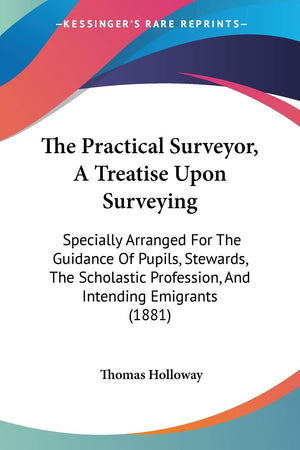 The Practical Surveyor, A Treatise Upon Surveying: Specially Arranged For The Guidance Of Pupils, Stewards, The Scholastic Profe,Used