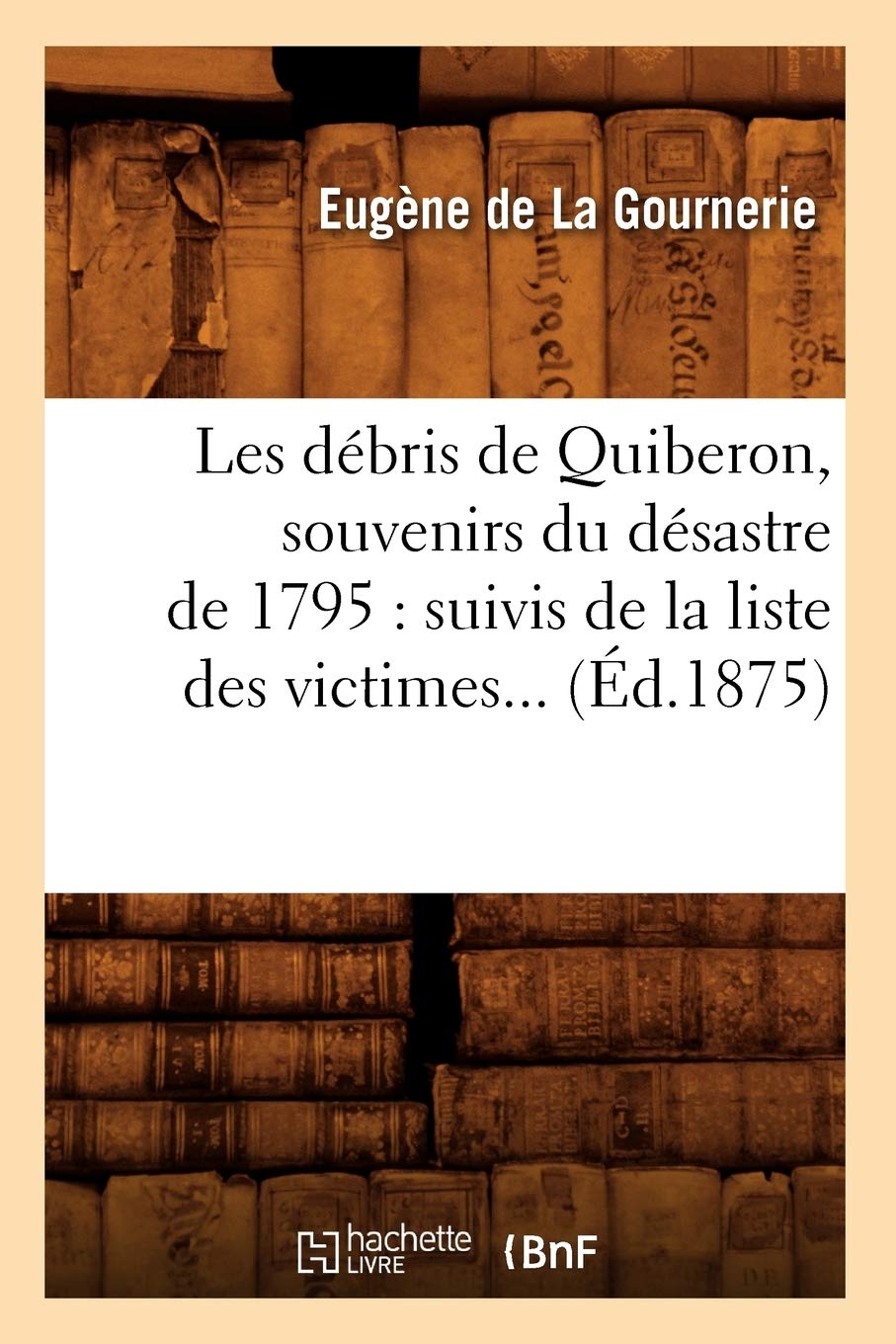 Les Dbris De Quiberon, Souvenirs Du Dsastre De 1795: Suivis De La Liste Des Victimes (D.1875) (Histoire) (French Edition),New