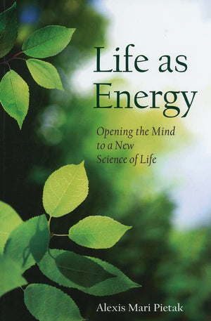 Life As Energy: Opening the Mind to a New Science of Life