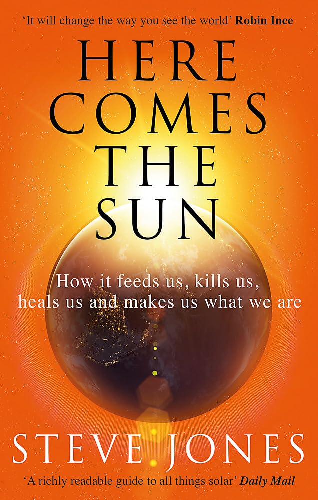 Here Comes The Sun: How It Feeds Us, Kills Us, Heals Us And Makes Us What We Are