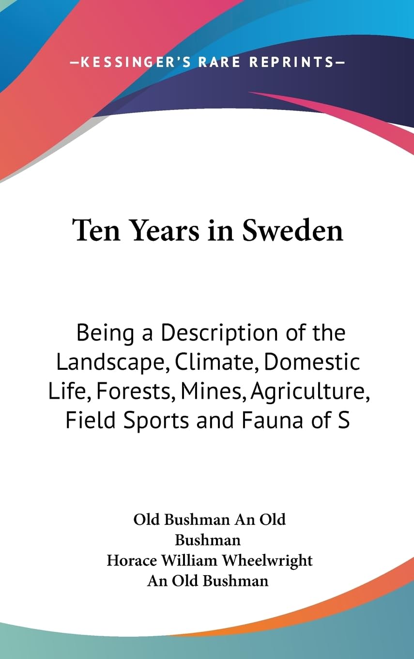 Ten Years In Sweden: Being A Description Of The Landscape, Climate, Domestic Life, Forests, Mines, Agriculture, Field Sports And,New
