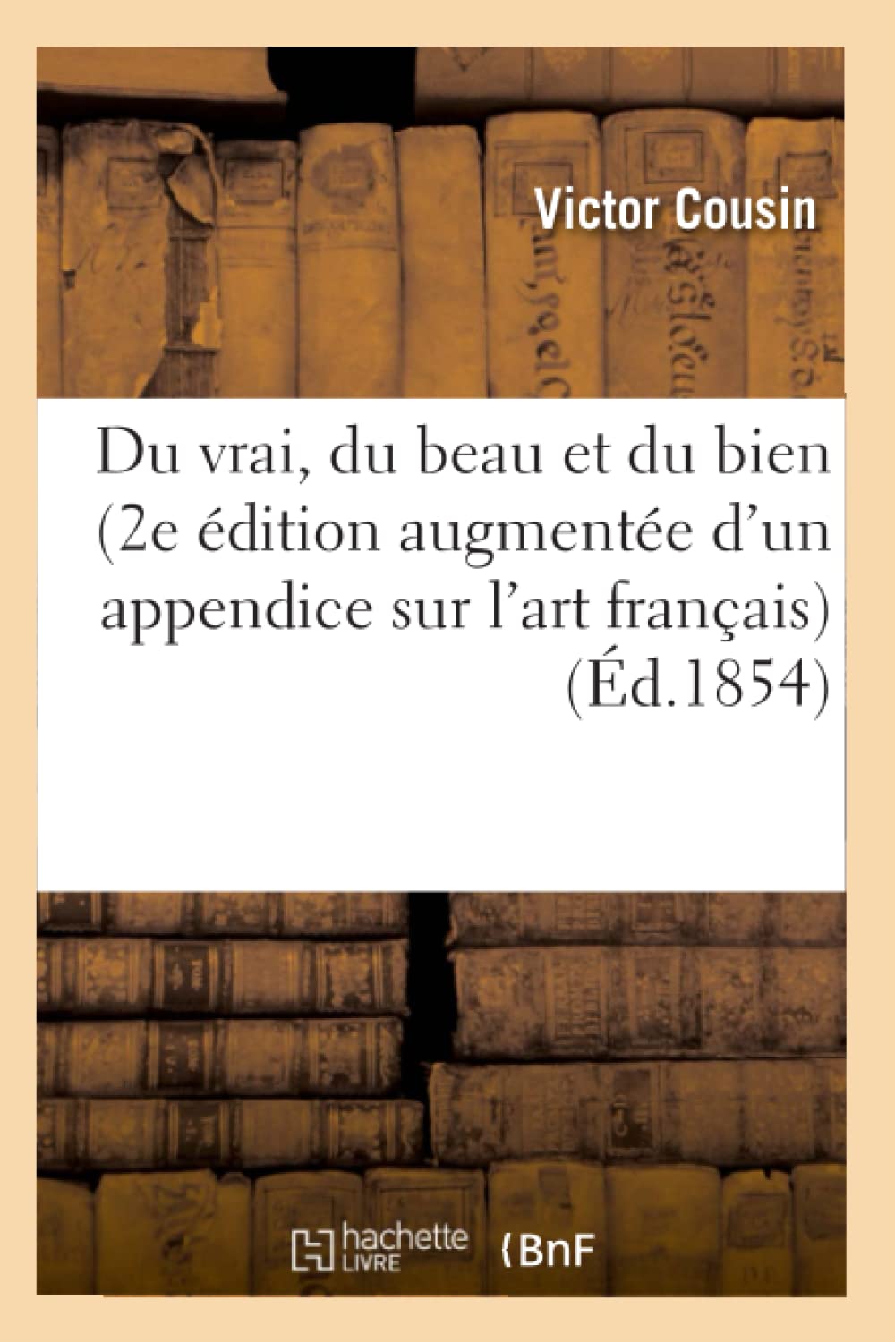 Du Vrai, Du Beau Et Du Bien (2E Dition Augmente D'Un Appendice Sur L'Art Franais) (D.1854) (Philosophie) (French Edition),Used
