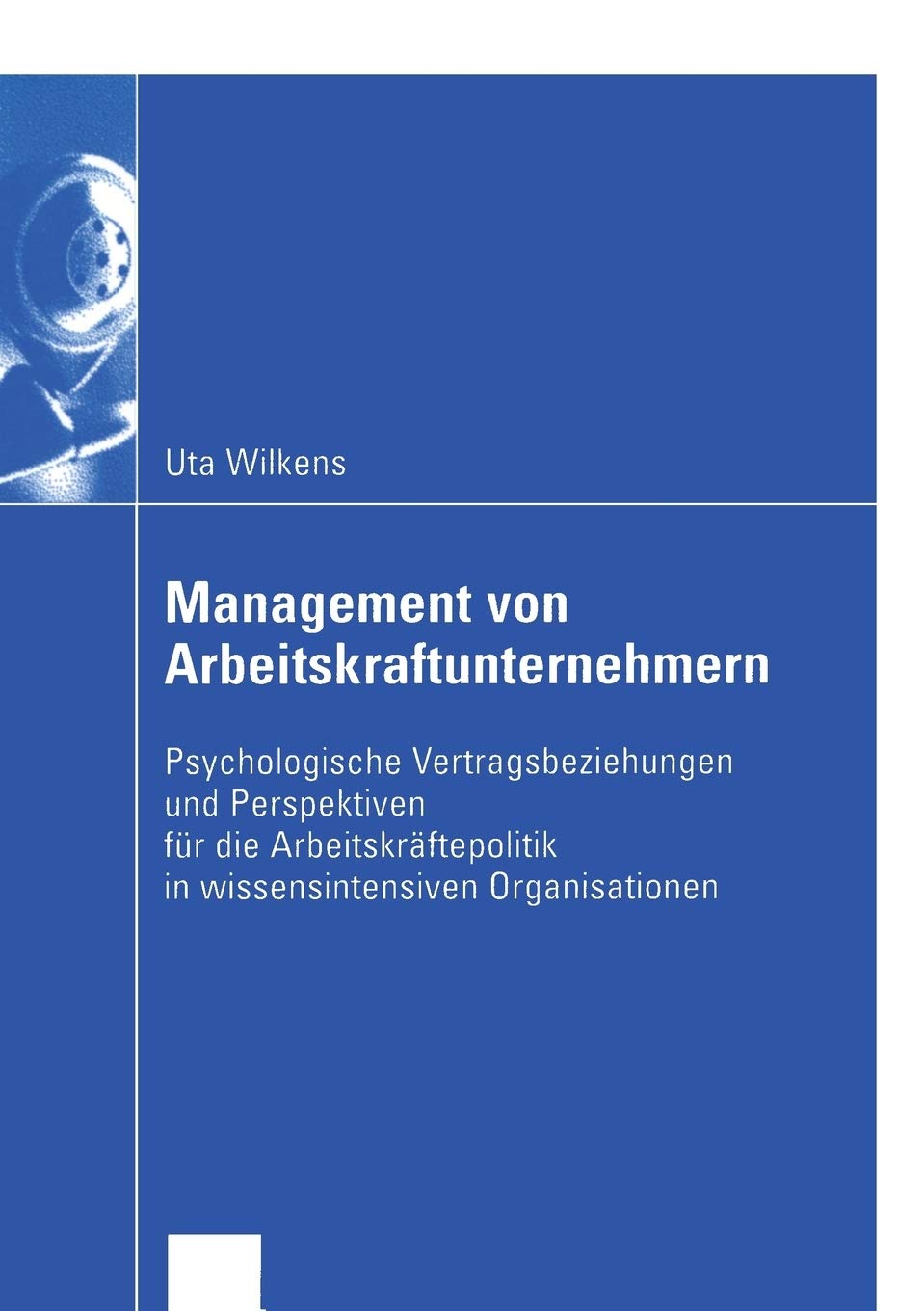 Management von Arbeitskraftunternehmern: Psychologische Vertragsbeziehungen und Perspektiven fr die Arbeitskrftepolitik in wisse,Used