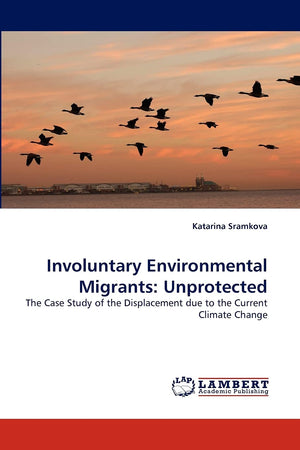 Involuntary Environmental Migrants: Unprotected: The Case Study of the Displacement due to the Current Climate Change,Used