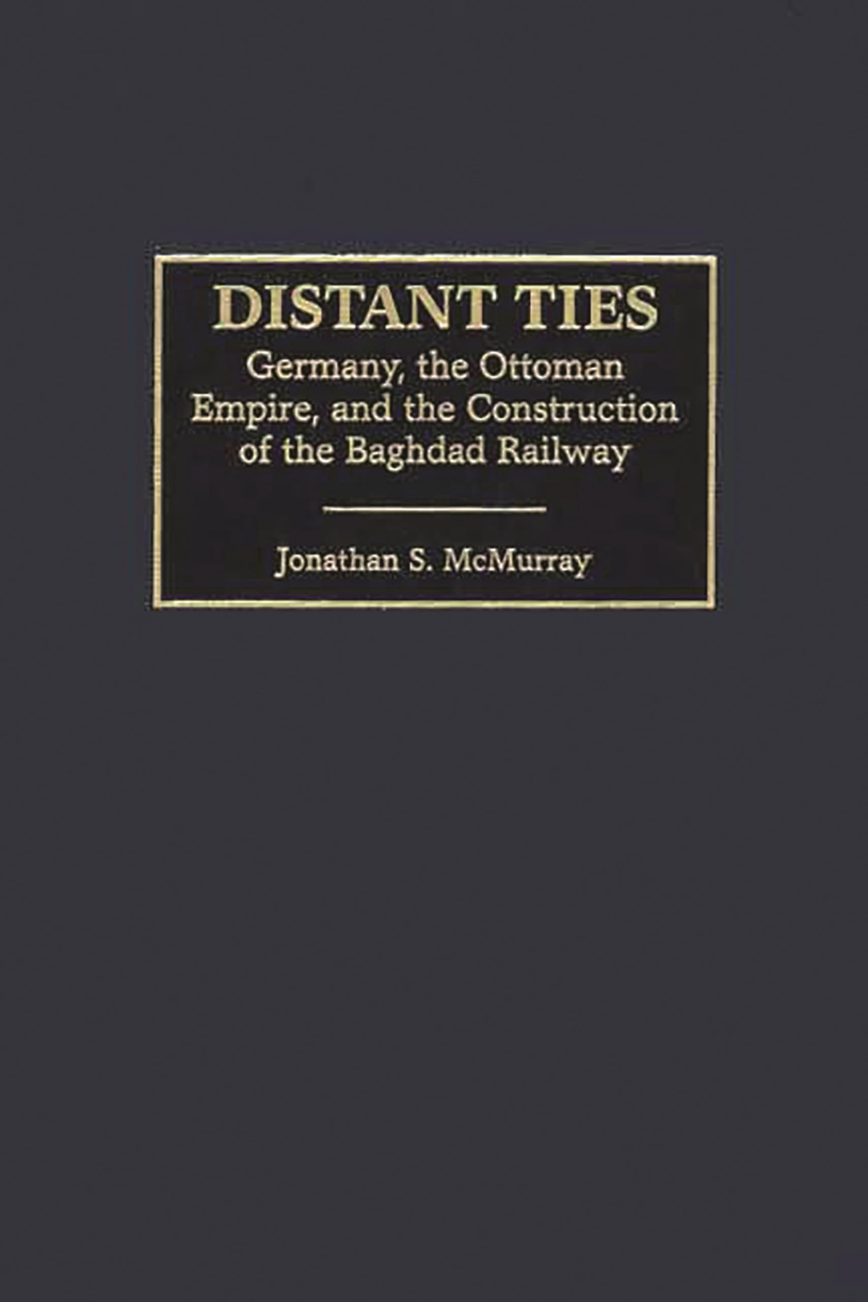 Distant Ties: Germany, the Ottoman Empire, and the Construction of the Baghdad Railway,Used