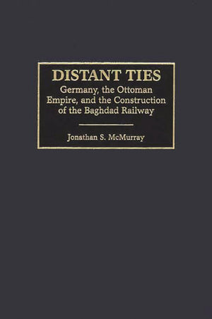 Distant Ties: Germany, the Ottoman Empire, and the Construction of the Baghdad Railway,Used