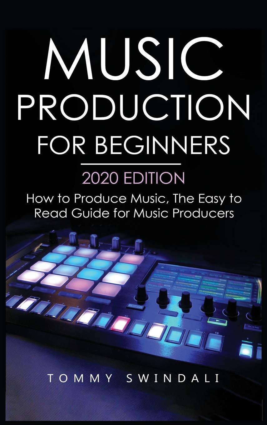Music Production For Beginners 2020 Edition: How to Produce Music, The Easy to Read Guide for Music Producers,New