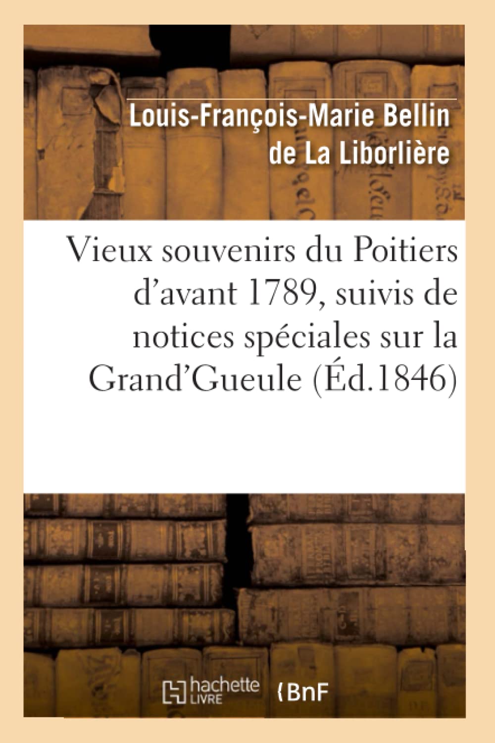 Vieux Souvenirs Du Poitiers D'Avant 1789, Suivis De Notices Spciales Sur La Grand'Gueule (D.1846) (Histoire) (French Edition,New
