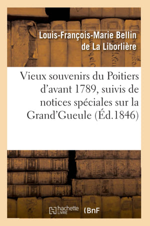 Vieux Souvenirs Du Poitiers D'Avant 1789, Suivis De Notices Spciales Sur La Grand'Gueule (D.1846) (Histoire) (French Edition,New
