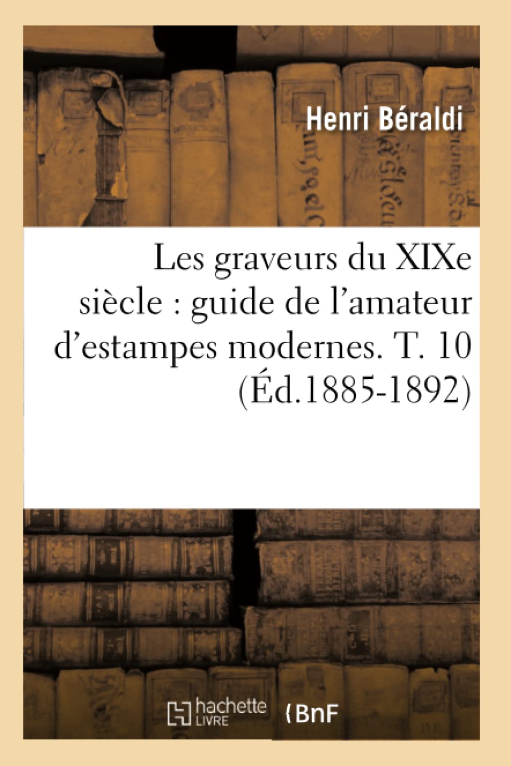 Les Graveurs Du Xixe Sicle: Guide De L'Amateur D'Estampes Modernes. T. 10 (D.18851892) (Arts) (French Edition),New