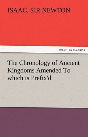The Chronology of Ancient Kingdoms Amended to Which Is Prefix'd, a Short Chronicle from the First Memory of Things in Europe, to,Used