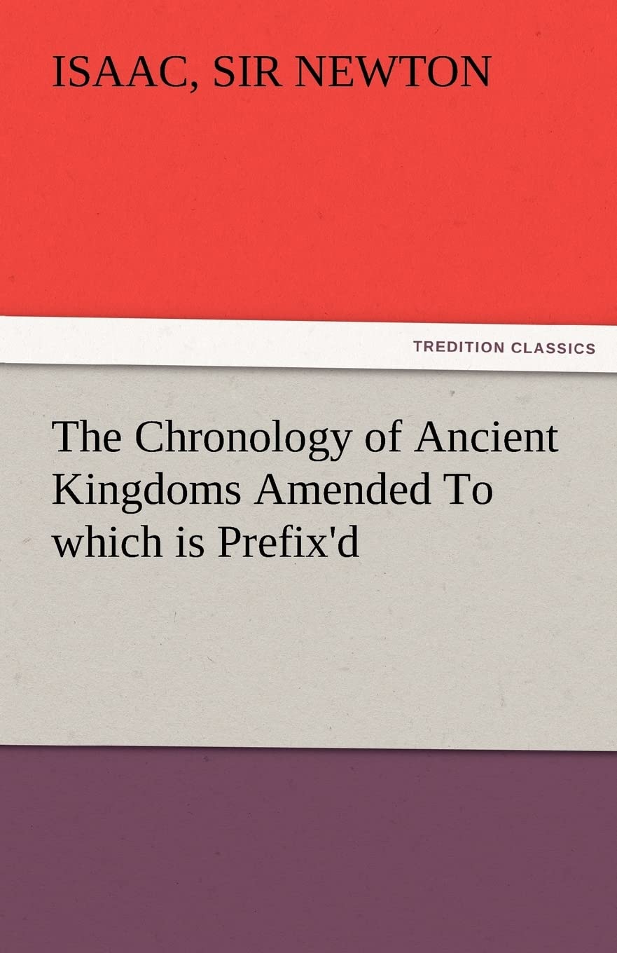 The Chronology of Ancient Kingdoms Amended to Which Is Prefix'd, a Short Chronicle from the First Memory of Things in Europe, to,Used