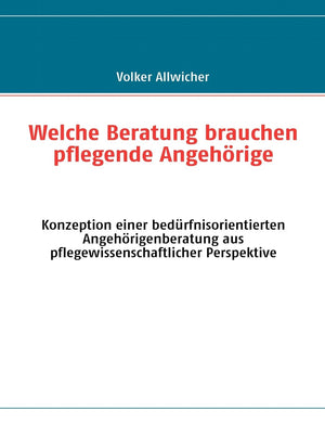 Welche Beratung brauchen pflegende Angehrige: Konzeption einer bedrfnisorientierten Angehrigenberatung aus pflegewissenschaftlic,Used