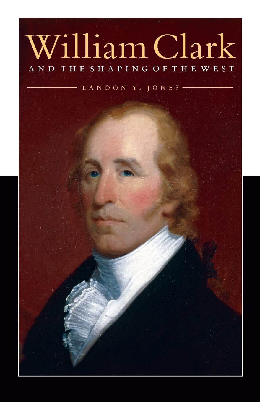 William Clark And The Shaping Of The West,New