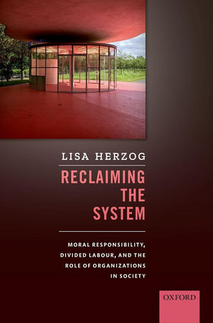 Reclaiming the System: Moral Responsibility, Divided Labour, and the Role of Organizations in Society,Used
