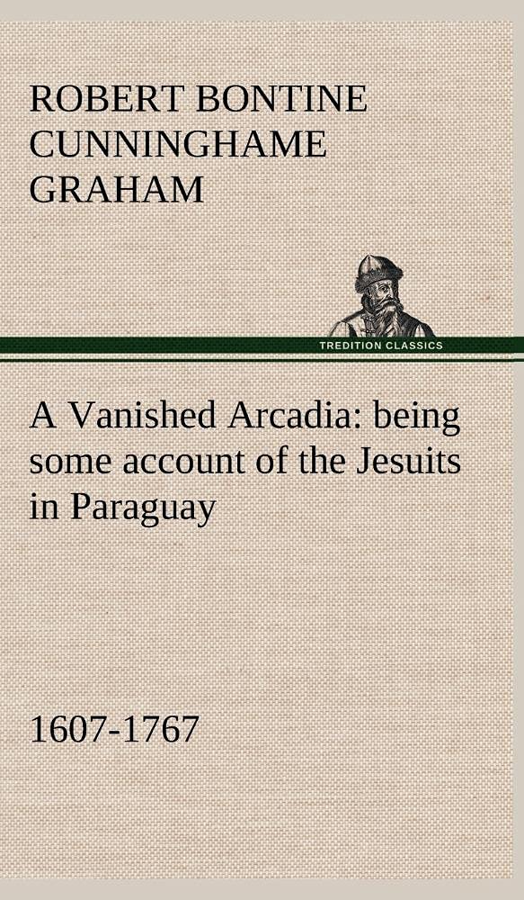 A Vanished Arcadia: being some account of the Jesuits in Paraguay 16071767,Used