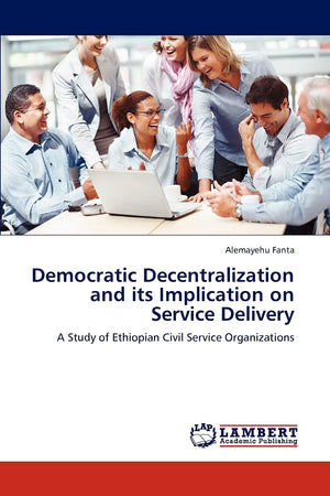 Democratic Decentralization and its Implication on Service Delivery: A Study of Ethiopian Civil Service Organizations,Used