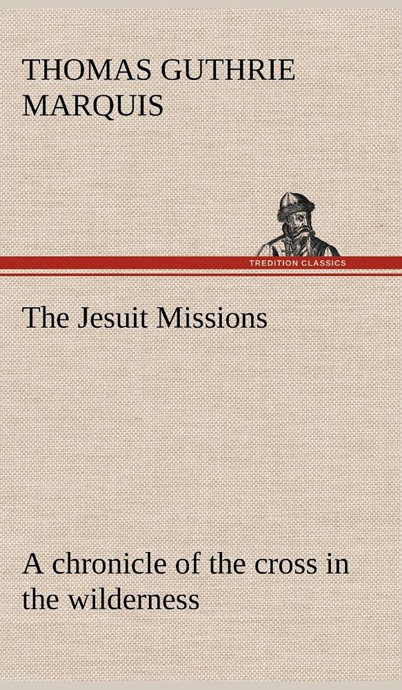 The Jesuit Missions: A chronicle of the cross in the wilderness,Used