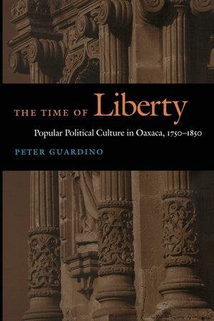 The Time of Liberty: Popular Political Culture in Oaxaca, 17501850 (Latin America Otherwise),New