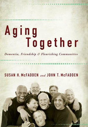 Aging Together: Dementia, Friendship, and Flourishing Communities,New